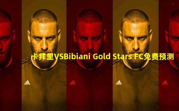 卡拜里VSBibiani Gold Stars FC免费预测